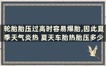 轮胎胎压过高时容易爆胎,因此夏季天气炎热 夏天车胎热胎压多少正常